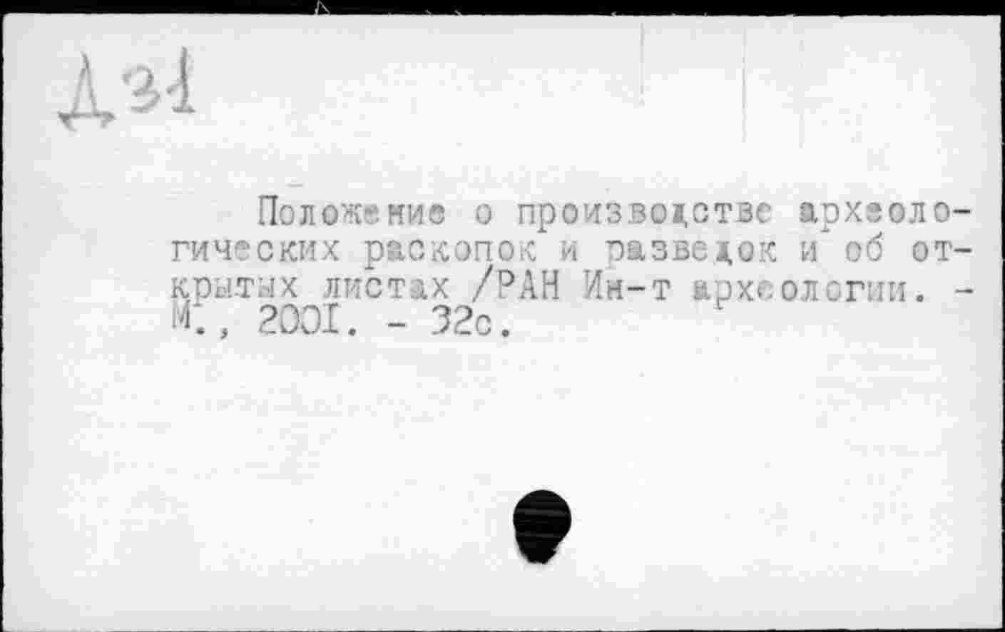 ﻿
Положение о производстве археологических раскопок и пазвелок и об открытых листах /РАН Ин-т археологии. -С, 2001. - 32с.